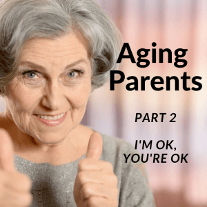 Aging Parents: Part 2 - I'm OK, You're OK